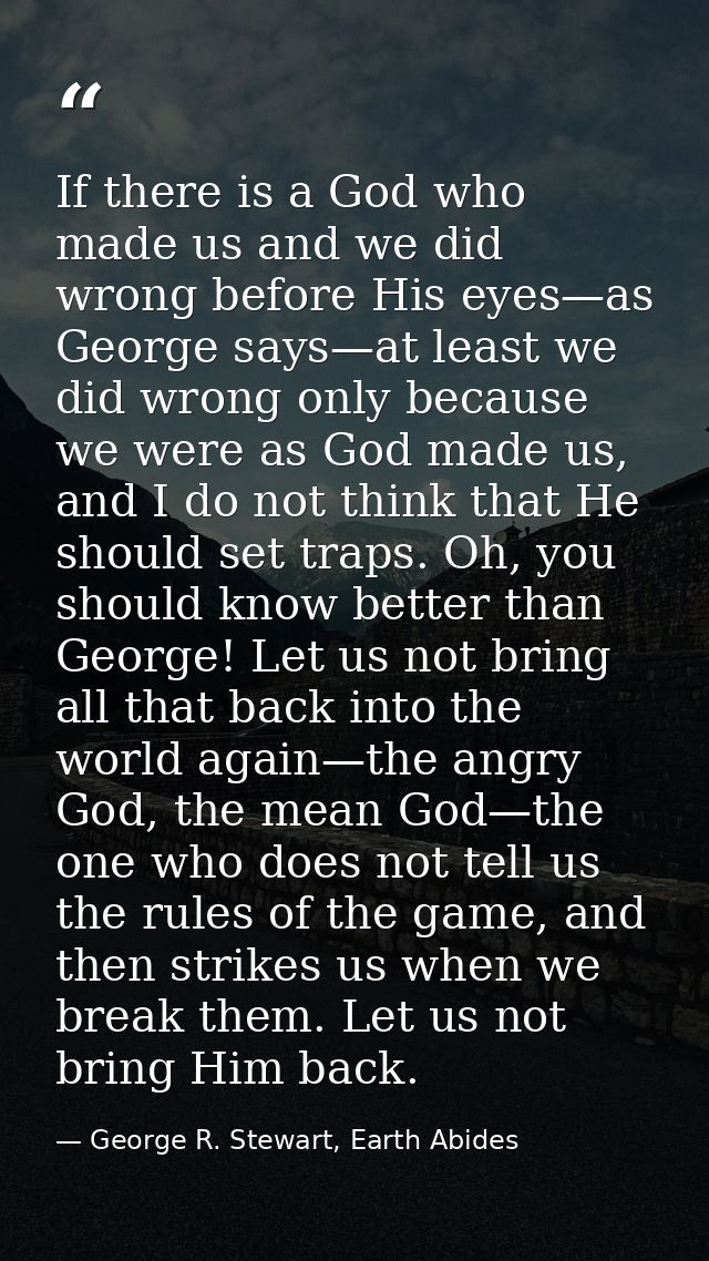 If there is a God who made us and we did wrong before His eyes—as George says—at least we did wrong only because we were — George R. Stewart, Earth Abides