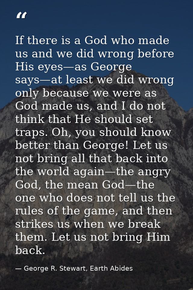 If there is a God who made us and we did wrong before His eyes—as George says—at least we did wrong only because we were — George R. Stewart, Earth Abides