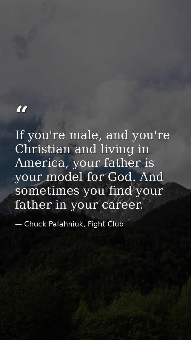 If you're male, and you're Christian and living in America, your father is your model for God. And sometimes you find yo — Chuck Palahniuk, Fight Club