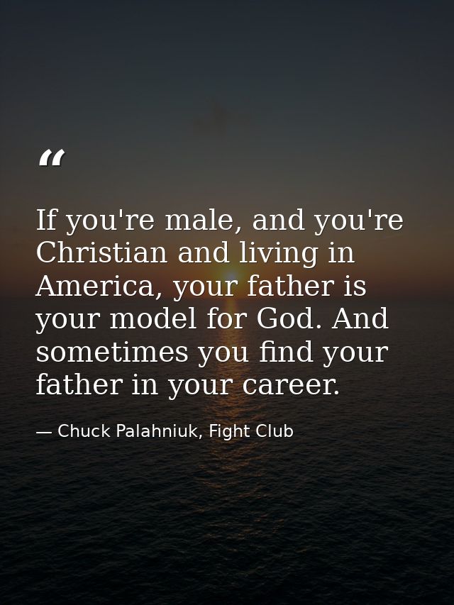 If you're male, and you're Christian and living in America, your father is your model for God. And sometimes you find yo — Chuck Palahniuk, Fight Club