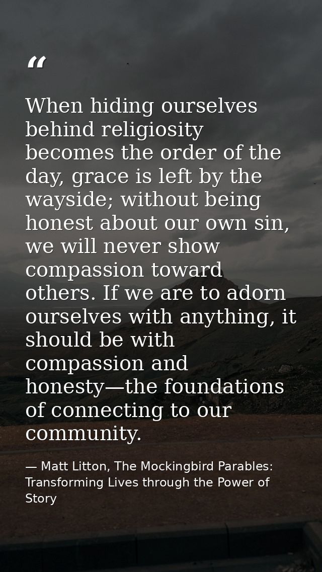 When hiding ourselves behind religiosity becomes the order of the day, grace is left by the wayside; without being hones — Matt Litton, The Mockingbird Parables: Transforming Lives through the Power of Story