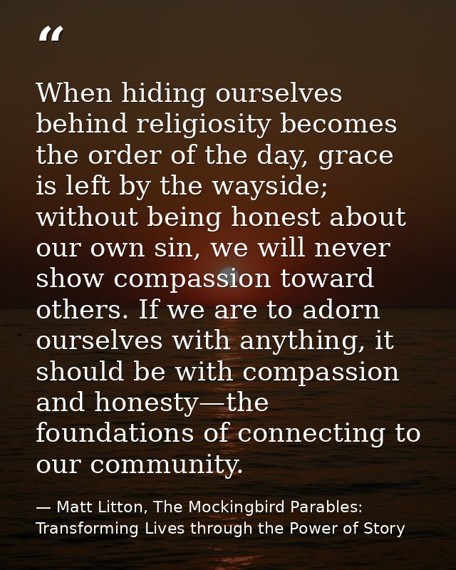 When hiding ourselves behind religiosity becomes the order of the day, grace is left by the wayside; without being hones — Matt Litton, The Mockingbird Parables: Transforming Lives through the Power of Story