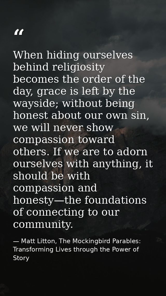 When hiding ourselves behind religiosity becomes the order of the day, grace is left by the wayside; without being hones — Matt Litton, The Mockingbird Parables: Transforming Lives through the Power of Story