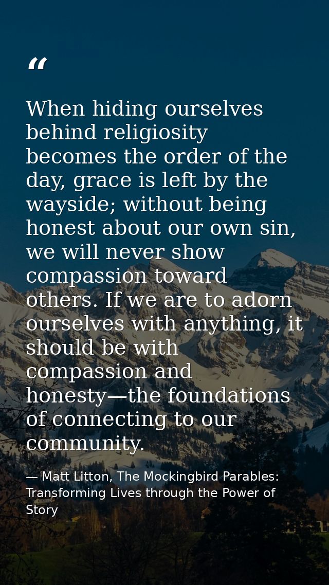 When hiding ourselves behind religiosity becomes the order of the day, grace is left by the wayside; without being hones — Matt Litton, The Mockingbird Parables: Transforming Lives through the Power of Story