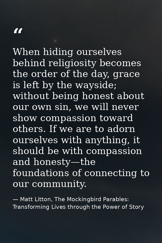 When hiding ourselves behind religiosity becomes the order of the day, grace is left by the wayside; without being hones — Matt Litton, The Mockingbird Parables: Transforming Lives through the Power of Story