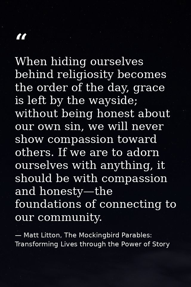 When hiding ourselves behind religiosity becomes the order of the day, grace is left by the wayside; without being hones — Matt Litton, The Mockingbird Parables: Transforming Lives through the Power of Story