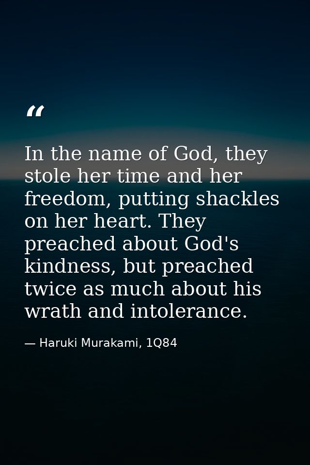 In the name of God, they stole her time and her freedom, putting shackles on her heart. They preached about God's kindne — Haruki Murakami, 1Q84