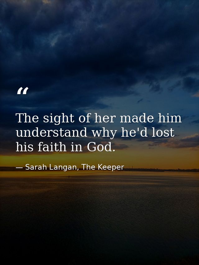 The sight of her made him understand why he'd lost his faith in God. — Sarah Langan, The Keeper