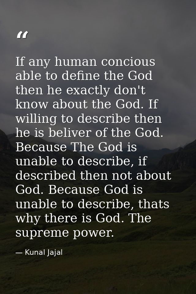 If any human concious able to define the God then he exactly don't know about the God. If willing to describe then he is — Kunal Jajal