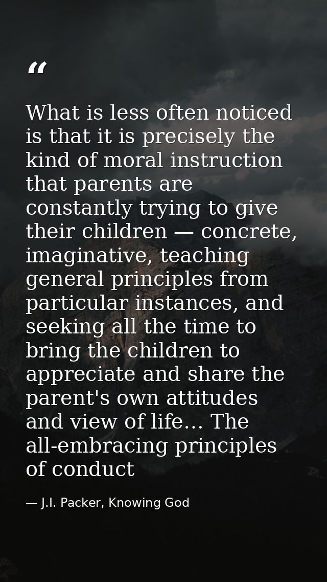 What is less often noticed is that it is precisely the kind of moral instruction that parents are constantly trying to g — J.I. Packer, Knowing God