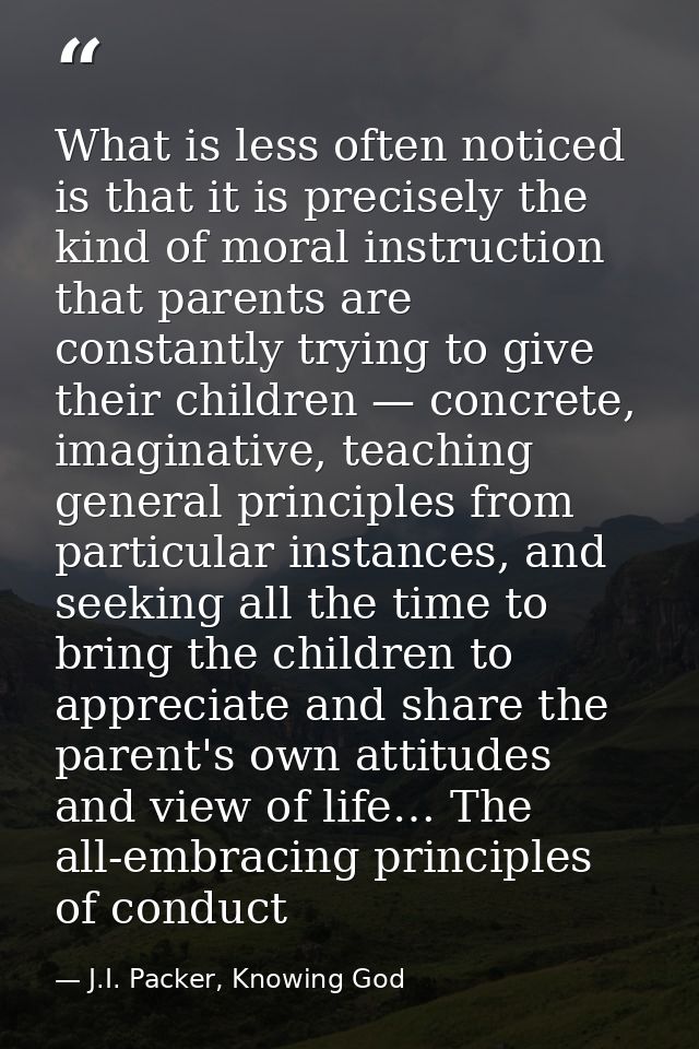What is less often noticed is that it is precisely the kind of moral instruction that parents are constantly trying to g — J.I. Packer, Knowing God