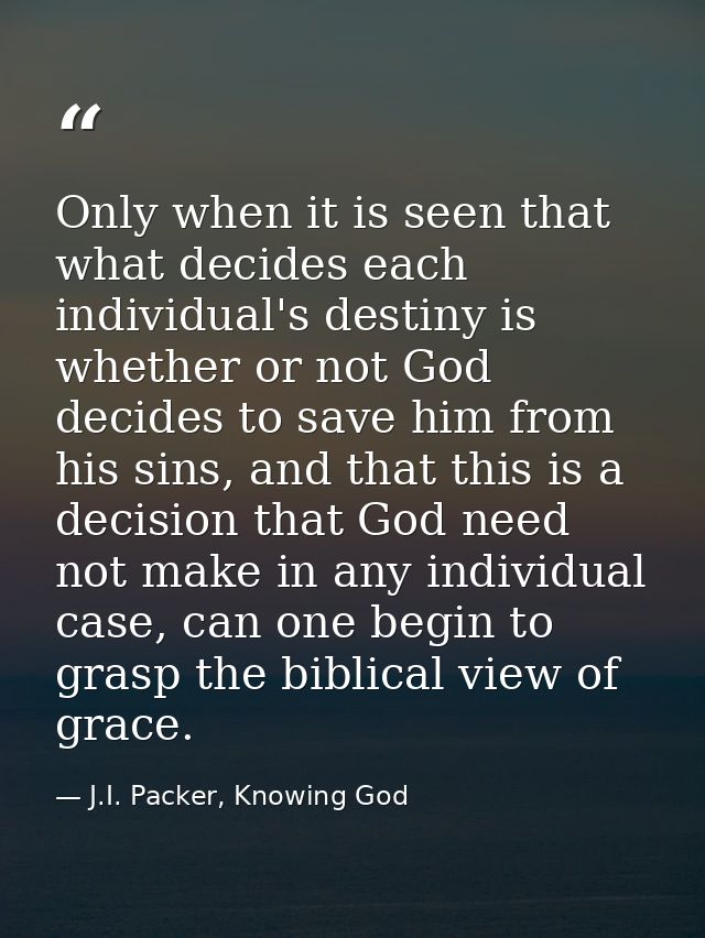 Only when it is seen that what decides each individual's destiny is whether or not God decides to save him from his sins — J.I. Packer, Knowing God