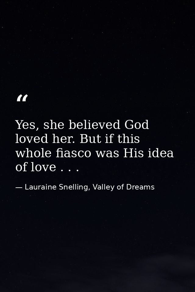Yes, she believed God loved her. But if this whole fiasco was His idea of love . . . — Lauraine Snelling, Valley of Dreams