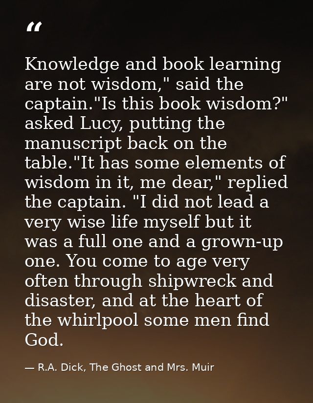 Knowledge and book learning are not wisdom," said the captain."Is this book wisdom?" asked Lucy, putting the manuscript  — R.A. Dick, The Ghost and Mrs. Muir