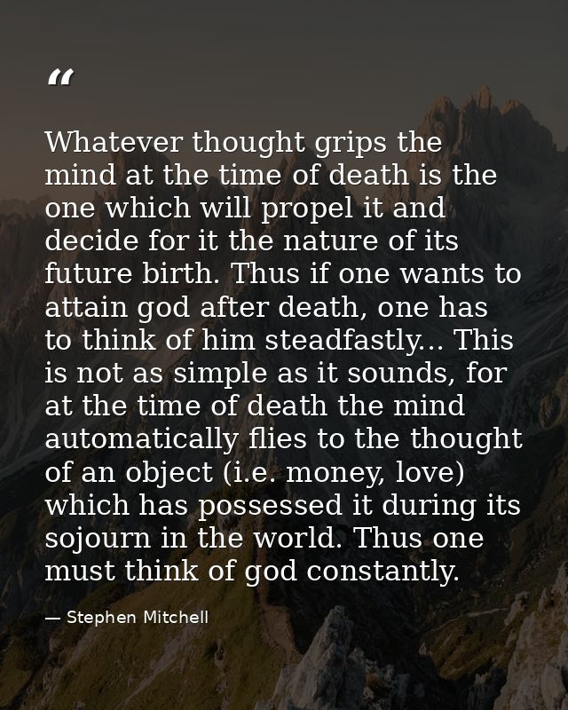 Whatever thought grips the mind at the time of death is the one which will propel it and decide for it the nature of its — Stephen Mitchell