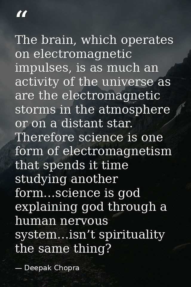 The brain, which operates on electromagnetic impulses, is as much an activity of the universe as are the electromagnetic — Deepak Chopra