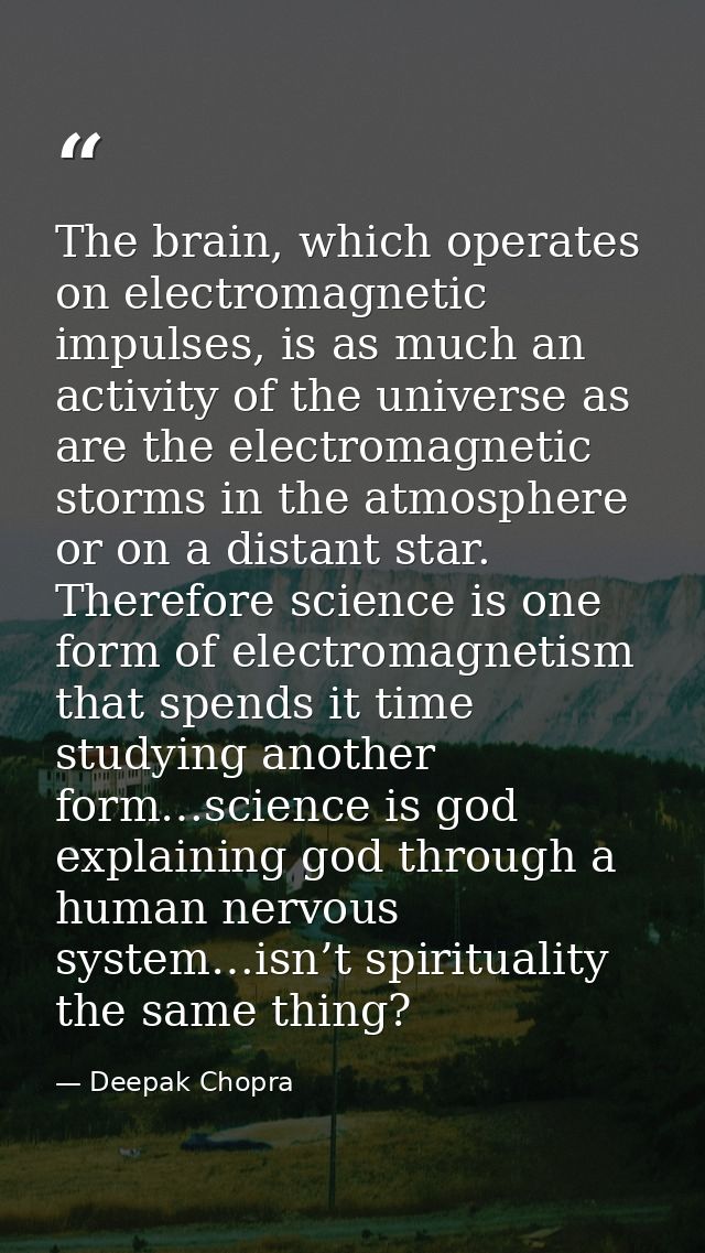 The brain, which operates on electromagnetic impulses, is as much an activity of the universe as are the electromagnetic — Deepak Chopra