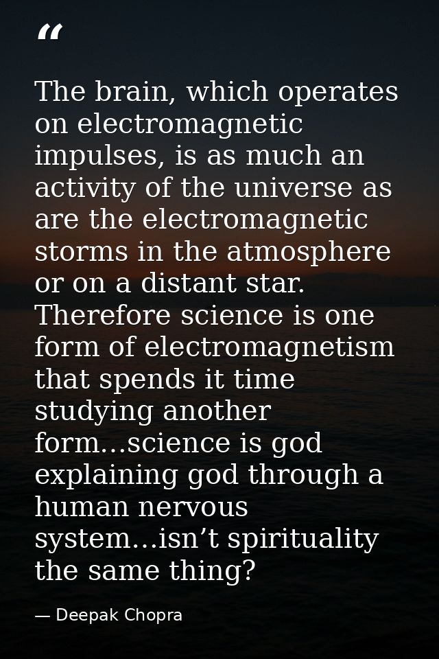 The brain, which operates on electromagnetic impulses, is as much an activity of the universe as are the electromagnetic — Deepak Chopra