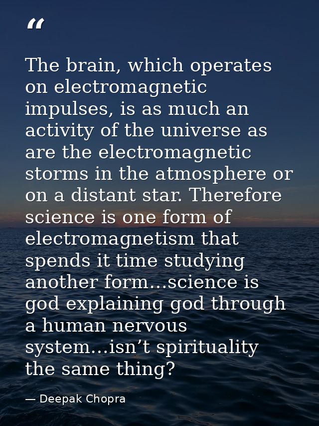 The brain, which operates on electromagnetic impulses, is as much an activity of the universe as are the electromagnetic — Deepak Chopra
