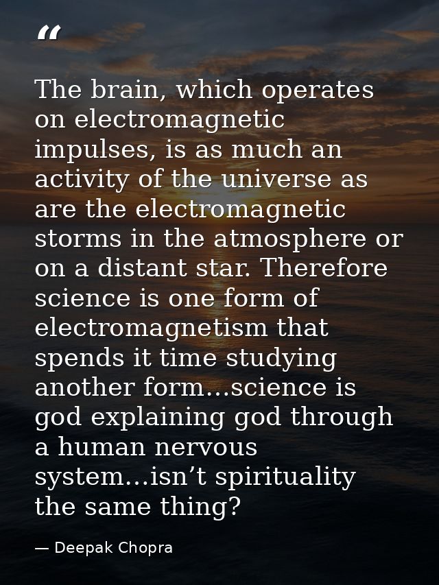 The brain, which operates on electromagnetic impulses, is as much an activity of the universe as are the electromagnetic — Deepak Chopra