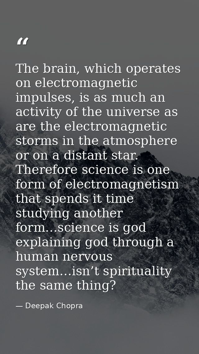 The brain, which operates on electromagnetic impulses, is as much an activity of the universe as are the electromagnetic — Deepak Chopra