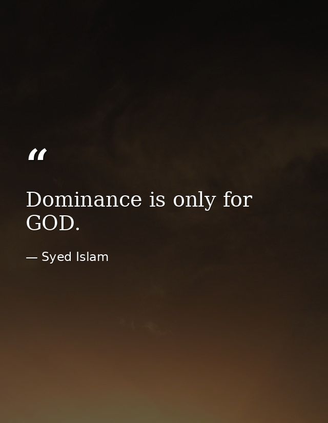 Dominance is only for GOD. — Syed Islam