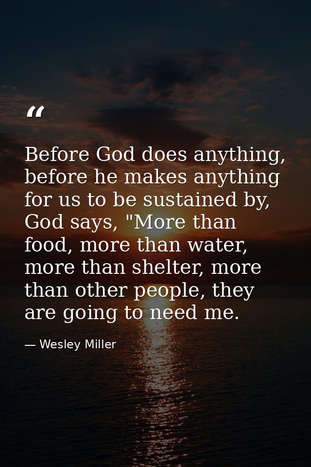 Before God does anything, before he makes anything for us to be sustained by, God says, "More than food, more than water — Wesley Miller