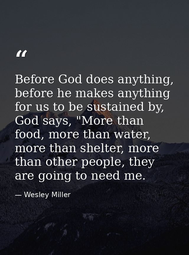 Before God does anything, before he makes anything for us to be sustained by, God says, "More than food, more than water — Wesley Miller