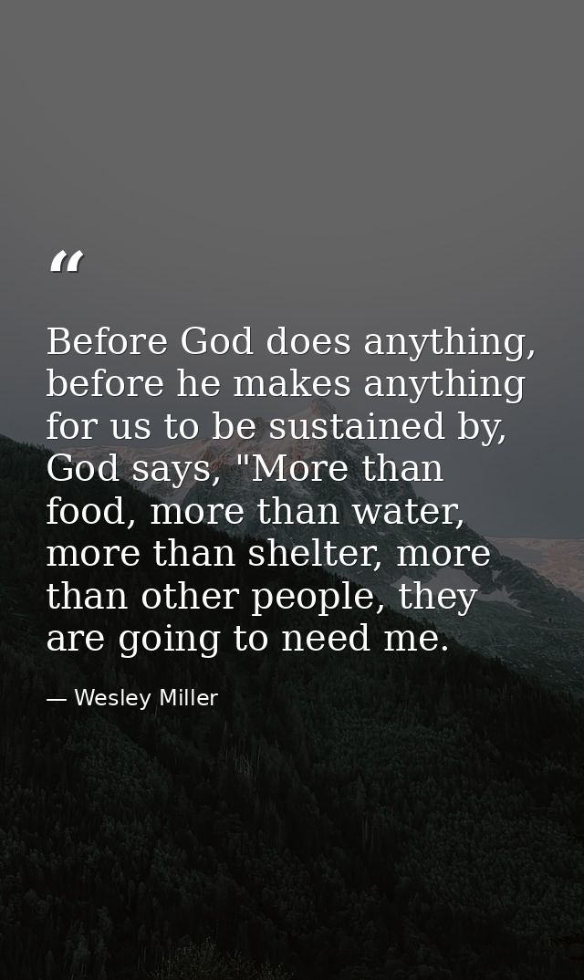 Before God does anything, before he makes anything for us to be sustained by, God says, "More than food, more than water — Wesley Miller