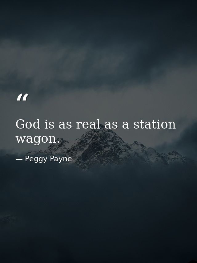 God is as real as a station wagon. — Peggy Payne