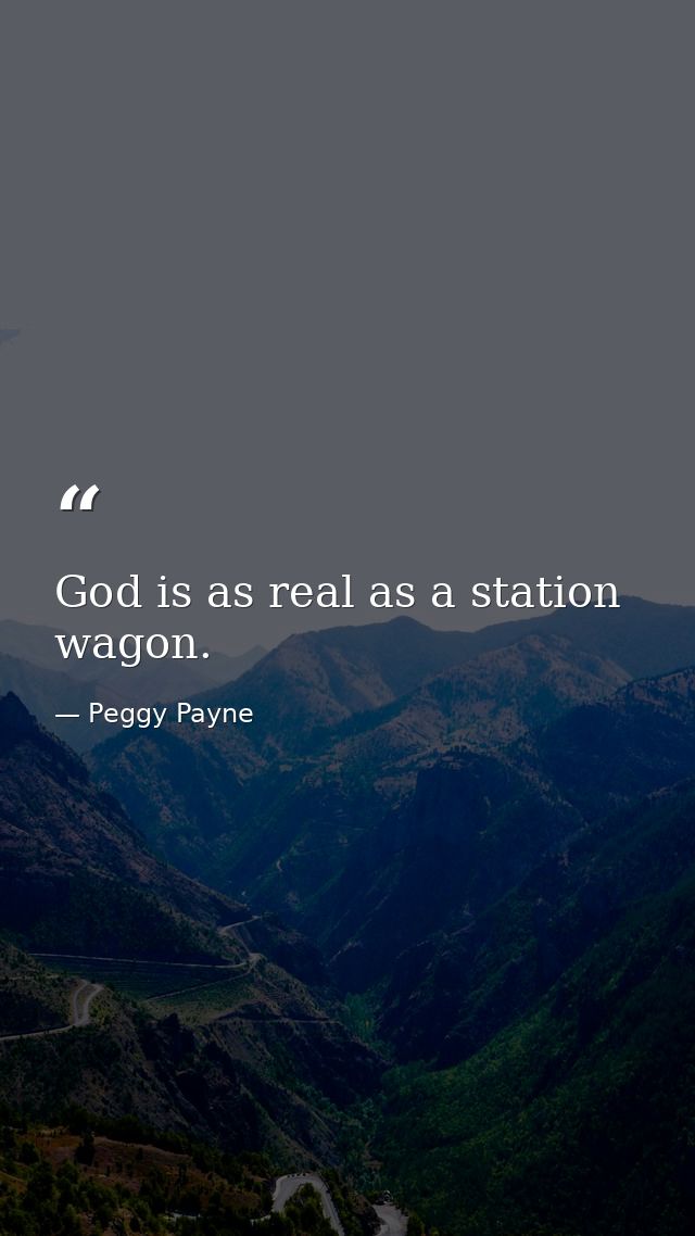 God is as real as a station wagon. — Peggy Payne