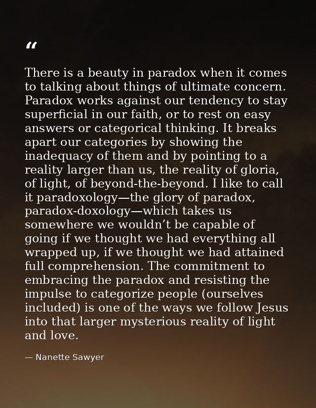 There is a beauty in paradox when it comes to talking about things of ultimate concern. Paradox works against our tenden — Nanette Sawyer