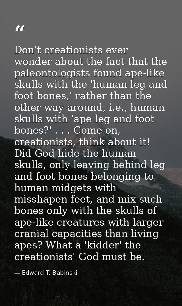 Don't creationists ever wonder about the fact that the paleontologists found ape-like skulls with the 'human leg and foo — Edward T. Babinski