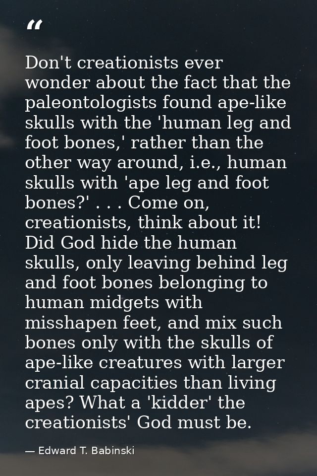 Don't creationists ever wonder about the fact that the paleontologists found ape-like skulls with the 'human leg and foo — Edward T. Babinski