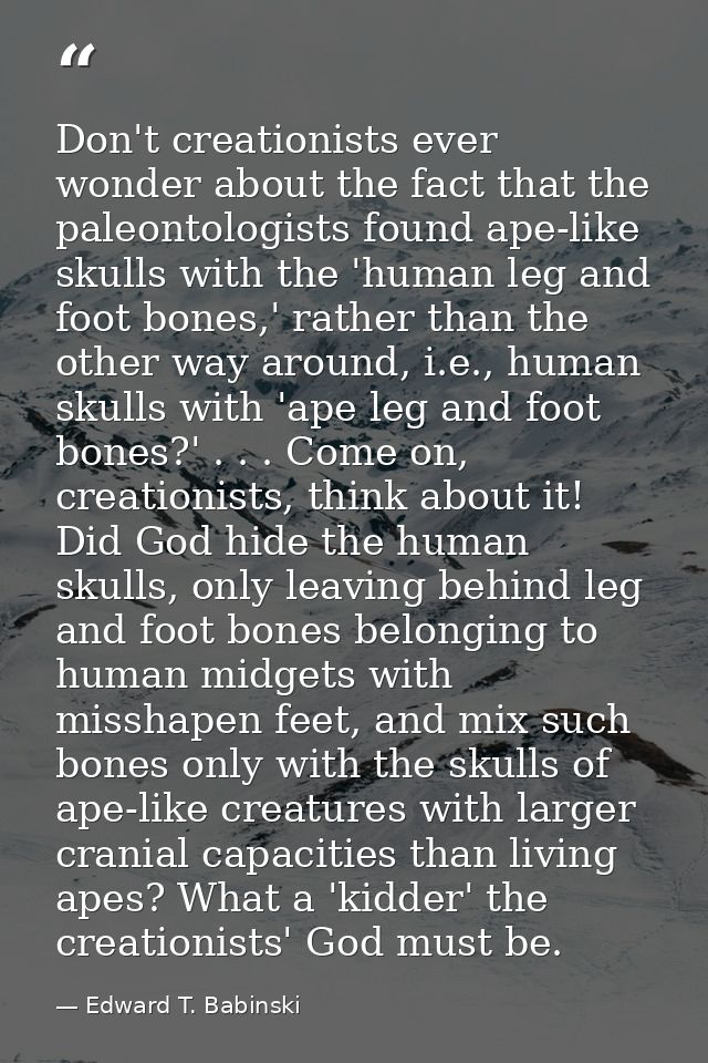 Don't creationists ever wonder about the fact that the paleontologists found ape-like skulls with the 'human leg and foo — Edward T. Babinski