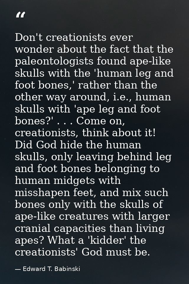 Don't creationists ever wonder about the fact that the paleontologists found ape-like skulls with the 'human leg and foo — Edward T. Babinski