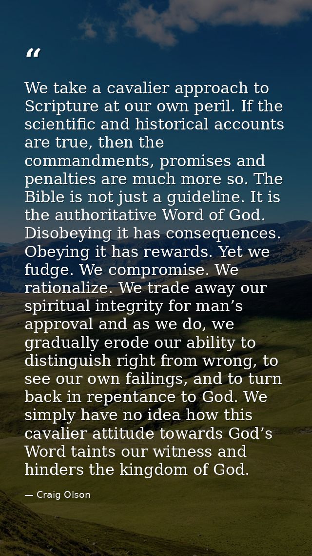 We take a cavalier approach to Scripture at our own peril. If the scientific and historical accounts are true, then the  — Craig Olson