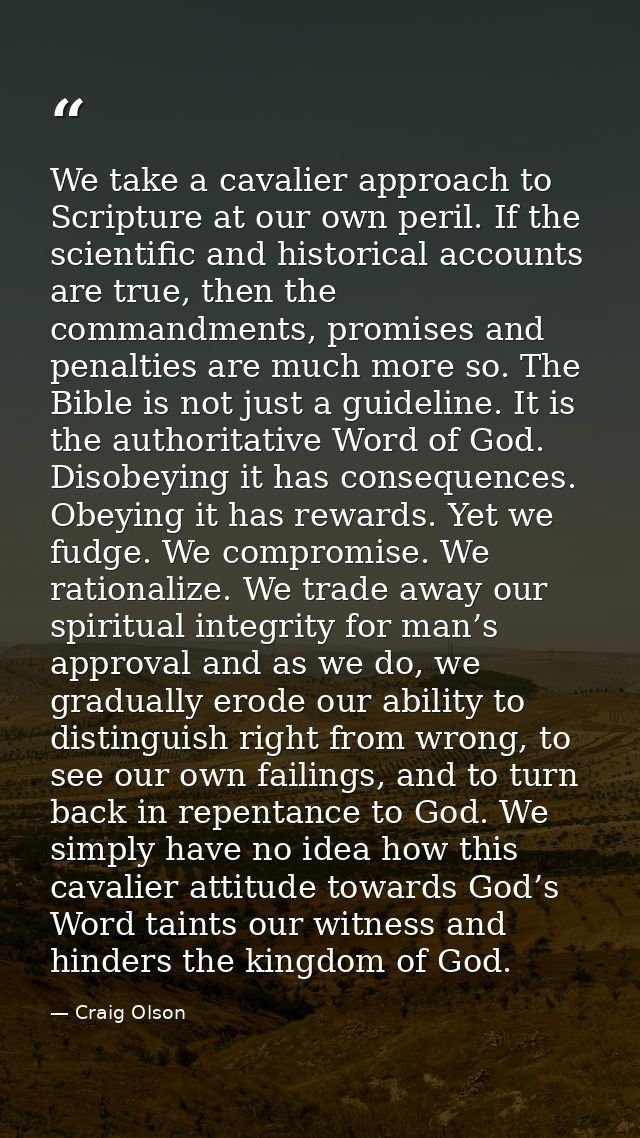 We take a cavalier approach to Scripture at our own peril. If the scientific and historical accounts are true, then the  — Craig Olson