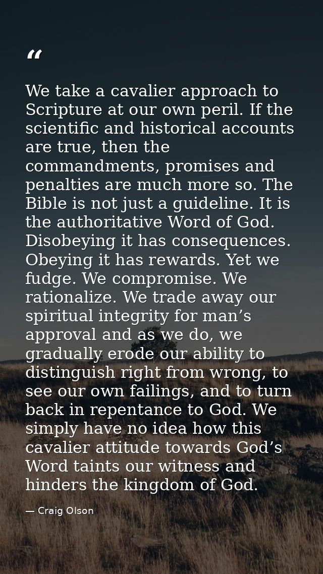 We take a cavalier approach to Scripture at our own peril. If the scientific and historical accounts are true, then the  — Craig Olson