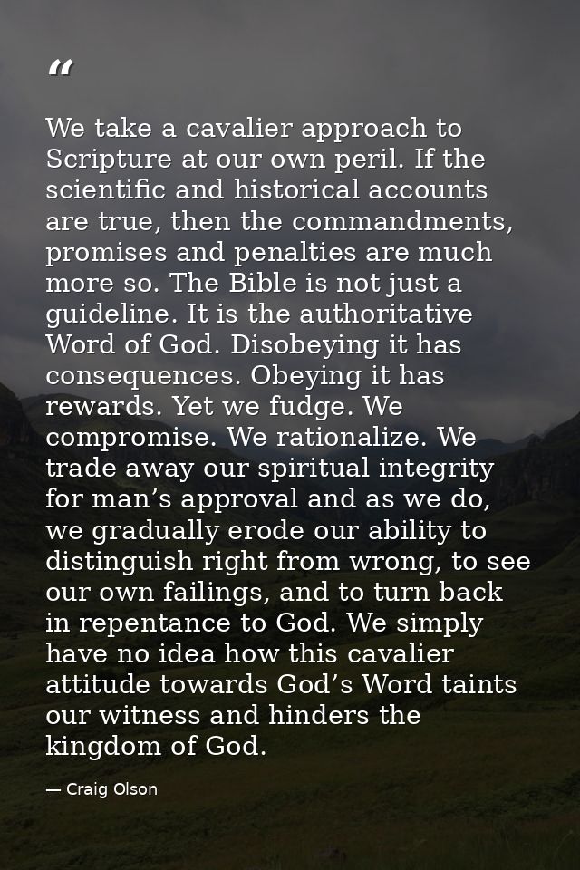 We take a cavalier approach to Scripture at our own peril. If the scientific and historical accounts are true, then the  — Craig Olson