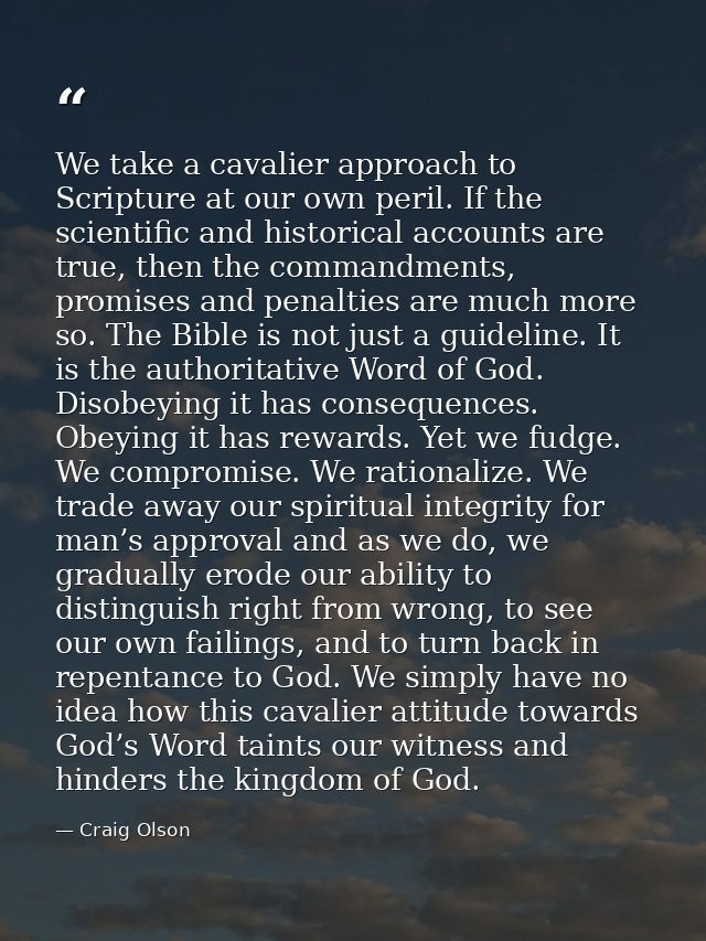 We take a cavalier approach to Scripture at our own peril. If the scientific and historical accounts are true, then the  — Craig Olson