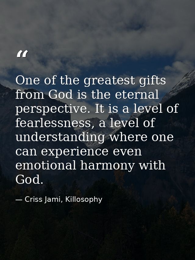 One of the greatest gifts from God is the eternal perspective. It is a level of fearlessness, a level of understanding w — Criss Jami, Killosophy