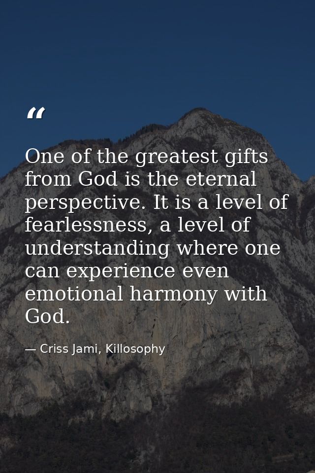 One of the greatest gifts from God is the eternal perspective. It is a level of fearlessness, a level of understanding w — Criss Jami, Killosophy