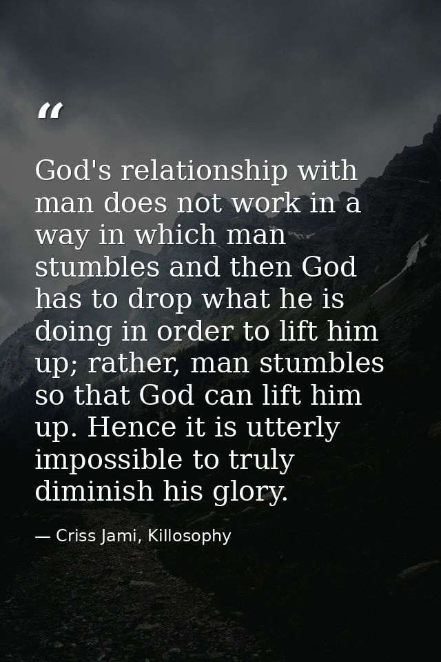 God's relationship with man does not work in a way in which man stumbles and then God has to drop what he is doing in or — Criss Jami, Killosophy