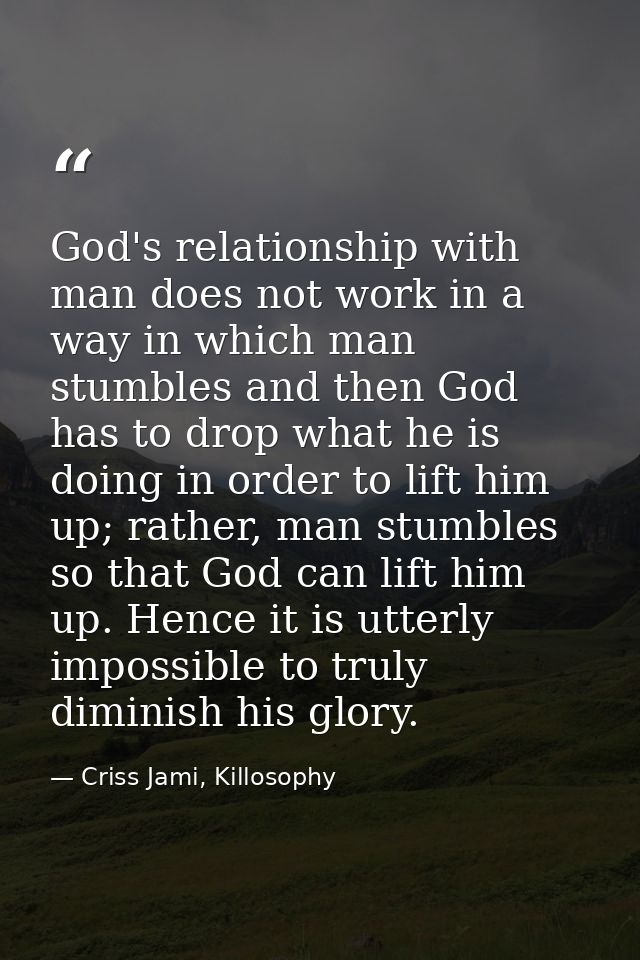 God's relationship with man does not work in a way in which man stumbles and then God has to drop what he is doing in or — Criss Jami, Killosophy
