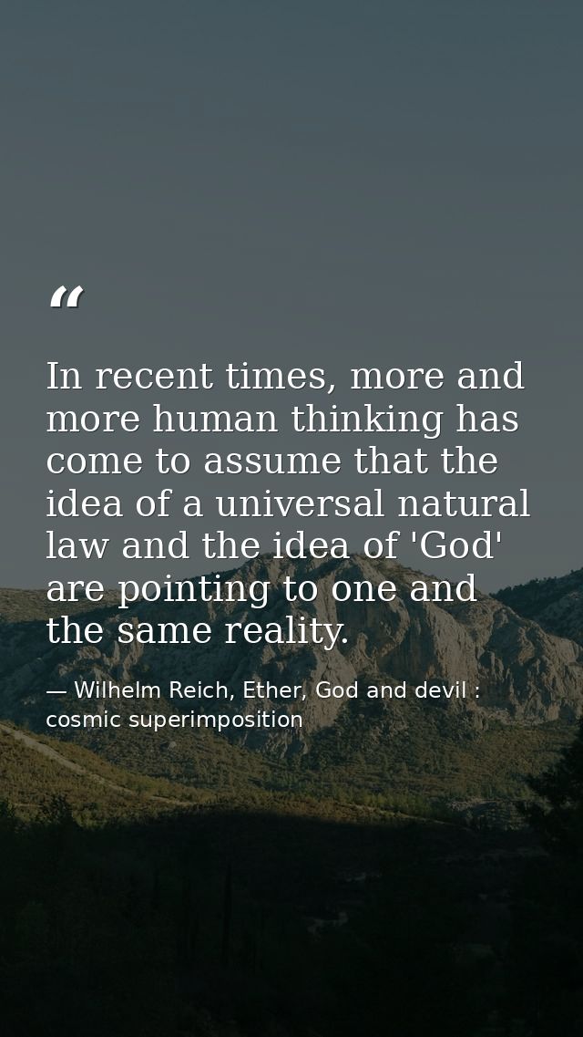 In recent times, more and more human thinking has come to assume that the idea of a universal natural law and the idea o — Wilhelm Reich, Ether, God and devil : cosmic superimposition