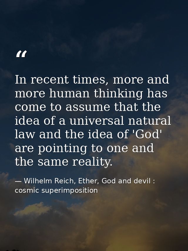 In recent times, more and more human thinking has come to assume that the idea of a universal natural law and the idea o — Wilhelm Reich, Ether, God and devil : cosmic superimposition