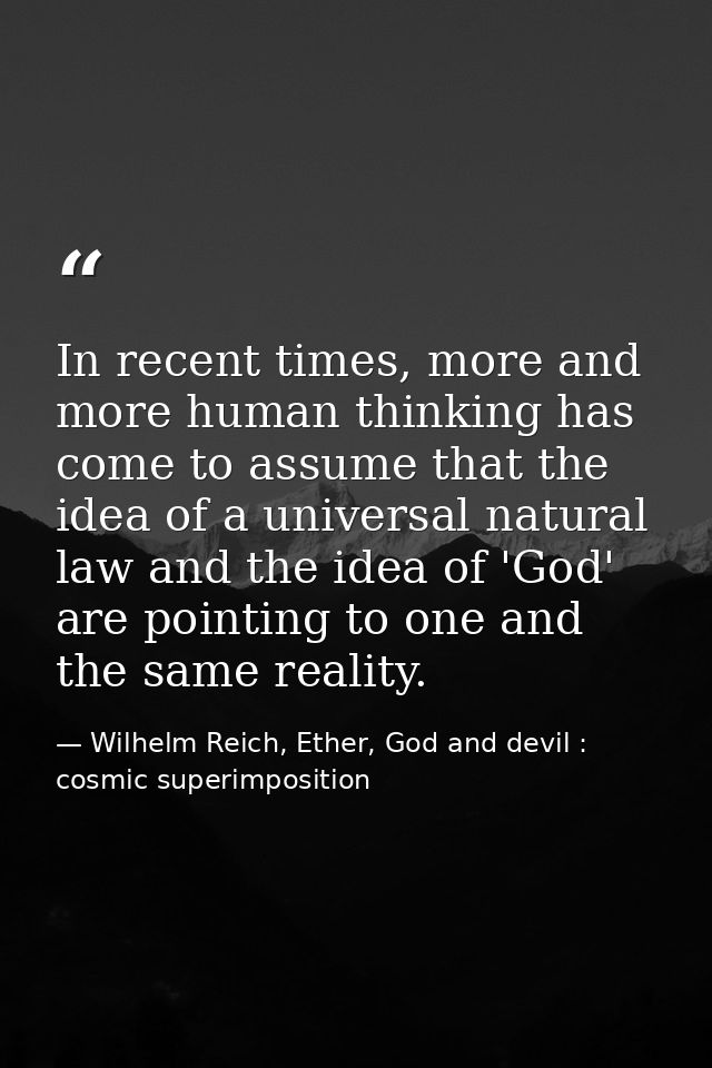 In recent times, more and more human thinking has come to assume that the idea of a universal natural law and the idea o — Wilhelm Reich, Ether, God and devil : cosmic superimposition