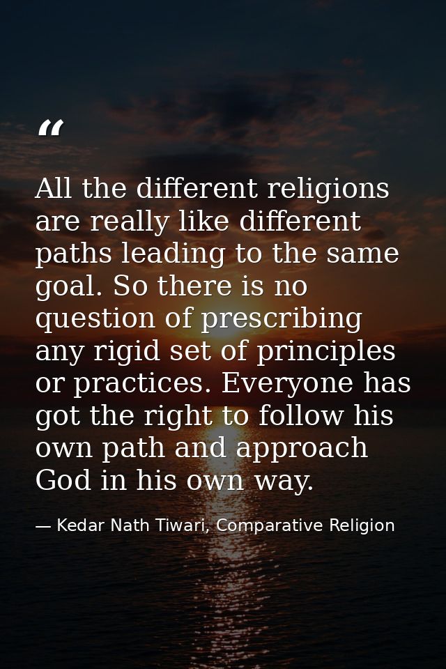 All the different religions are really like different paths leading to the same goal. So there is no question of prescri — Kedar Nath Tiwari, Comparative Religion