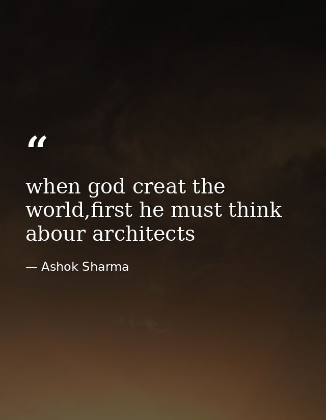 when god creat the world,first he must think abour architects — Ashok Sharma
